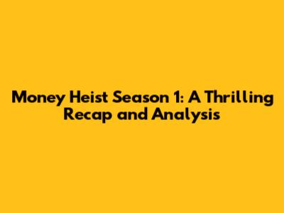 Money Heist Season 1: A Thrilling Recap and Analysis