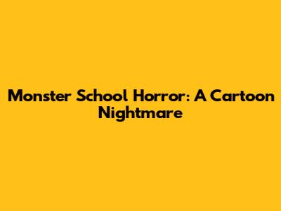 Monster School Horror: A Cartoon Nightmare