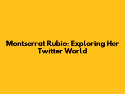 Montserrat Rubio: Exploring Her Twitter World