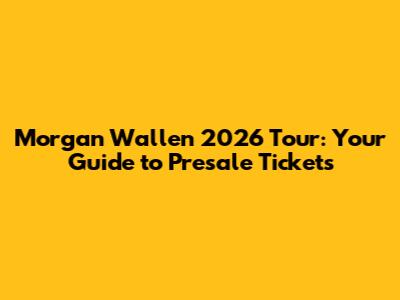 Morgan Wallen 2026 Tour: Your Guide to Presale Tickets