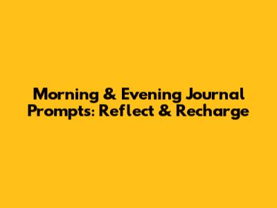 Morning & Evening Journal Prompts: Reflect & Recharge