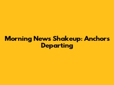 Morning News Shakeup: Anchors Departing