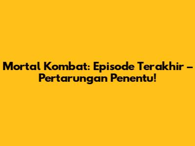 Mortal Kombat: Episode Terakhir – Pertarungan Penentu!