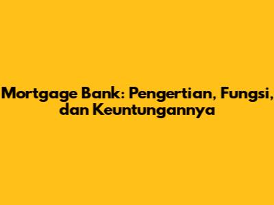 Mortgage Bank: Pengertian, Fungsi, dan Keuntungannya