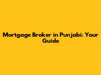Mortgage Broker in Punjabi: Your Guide