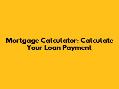 Mortgage Calculator: Calculate Your Loan Payment