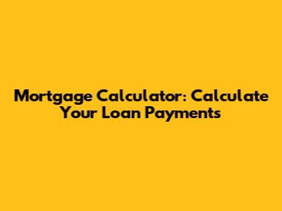 Mortgage Calculator: Calculate Your Loan Payments