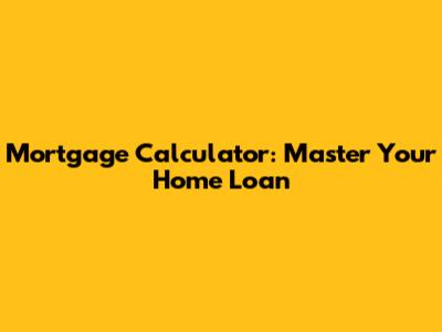Mortgage Calculator: Master Your Home Loan