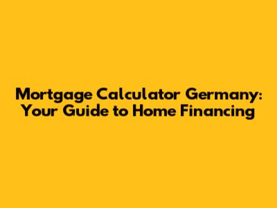 Mortgage Calculator Germany: Your Guide to Home Financing