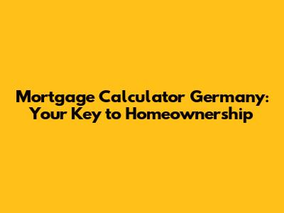 Mortgage Calculator Germany: Your Key to Homeownership