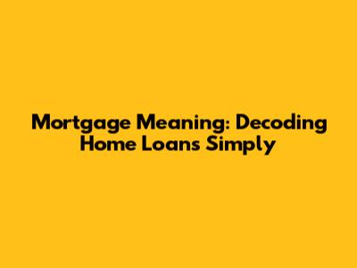 Mortgage Meaning: Decoding Home Loans Simply