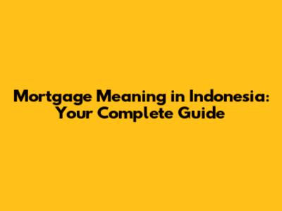 Mortgage Meaning in Indonesia: Your Complete Guide