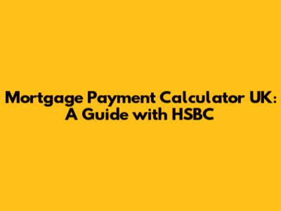 Mortgage Payment Calculator UK: A Guide with HSBC