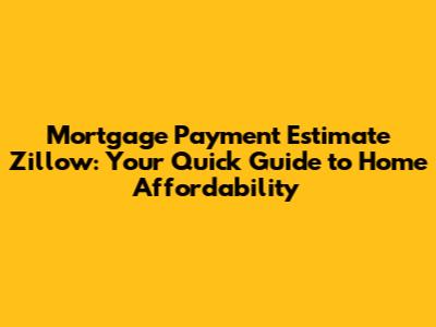 Mortgage Payment Estimate Zillow: Your Quick Guide to Home Affordability