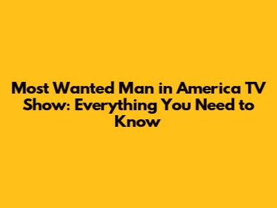 Most Wanted Man in America TV Show: Everything You Need to Know