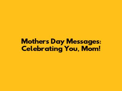 Mother's Day Messages: Celebrating You, Mom!