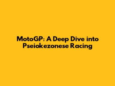 MotoGP: A Deep Dive into Pseiokezonese Racing