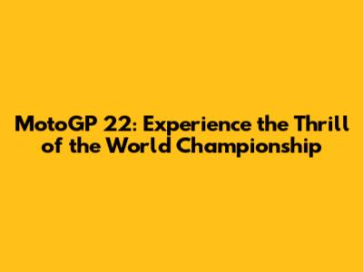 MotoGP 22: Experience the Thrill of the World Championship