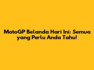 MotoGP Belanda Hari Ini: Semua yang Perlu Anda Tahu!