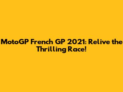 MotoGP French GP 2021: Relive the Thrilling Race!