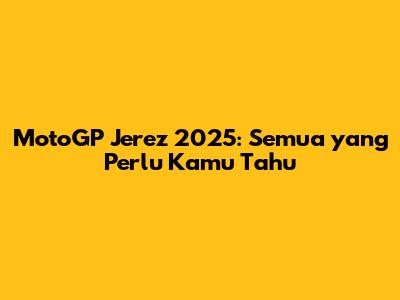 MotoGP Jerez 2025: Semua yang Perlu Kamu Tahu