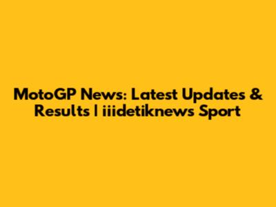 MotoGP News: Latest Updates & Results | iiidetiknews Sport