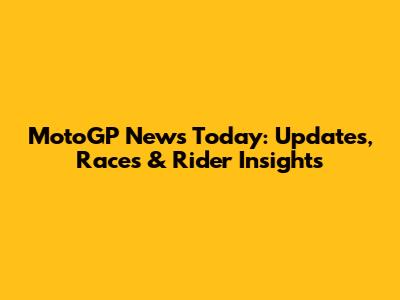 MotoGP News Today: Updates, Races & Rider Insights