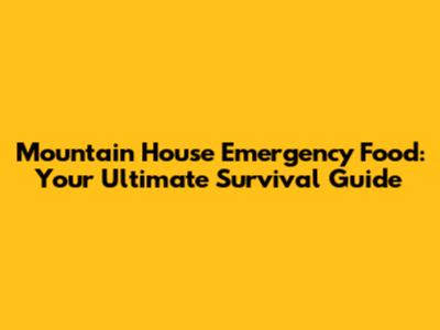Mountain House Emergency Food: Your Ultimate Survival Guide
