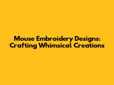 Mouse Embroidery Designs: Crafting Whimsical Creations