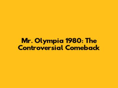 Mr. Olympia 1980: The Controversial Comeback