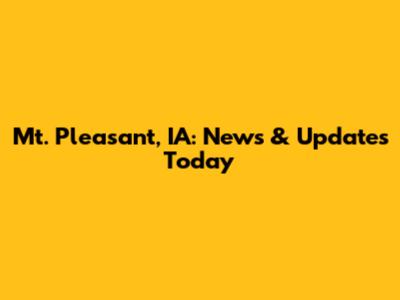 Mt. Pleasant, IA: News & Updates Today