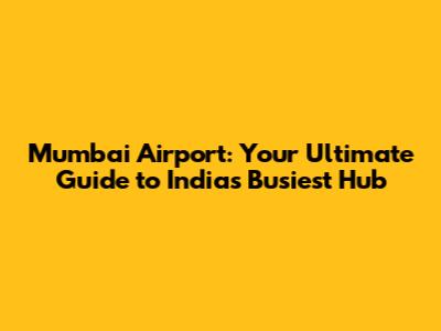 Mumbai Airport: Your Ultimate Guide to India's Busiest Hub