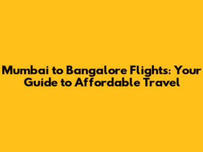 Mumbai to Bangalore Flights: Your Guide to Affordable Travel