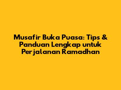 Musafir Buka Puasa: Tips & Panduan Lengkap untuk Perjalanan Ramadhan