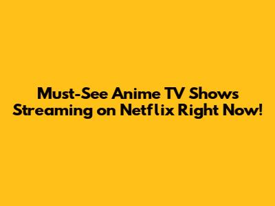 Must-See Anime TV Shows Streaming on Netflix Right Now!