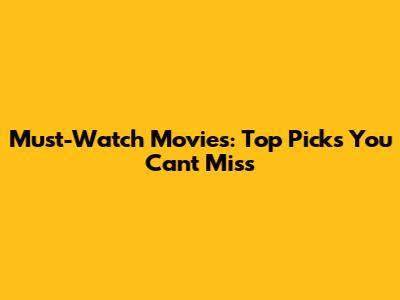 Must-Watch Movies: Top Picks You Can't Miss