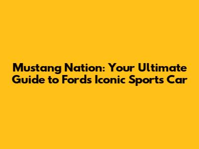 Mustang Nation: Your Ultimate Guide to Ford's Iconic Sports Car