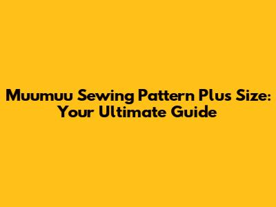 Muumuu Sewing Pattern Plus Size: Your Ultimate Guide