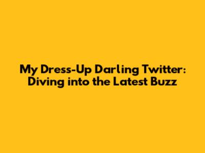 My Dress-Up Darling Twitter: Diving into the Latest Buzz