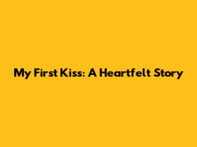 My First Kiss: A Heartfelt Story