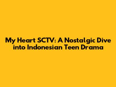 My Heart SCTV: A Nostalgic Dive into Indonesian Teen Drama