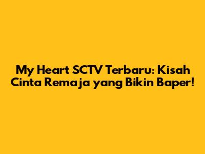 My Heart SCTV Terbaru: Kisah Cinta Remaja yang Bikin Baper!