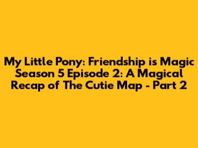 My Little Pony: Friendship is Magic Season 5 Episode 2: A Magical Recap of "The Cutie Map - Part 2"