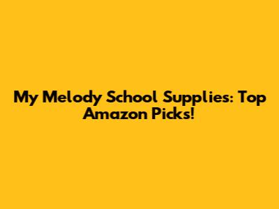 My Melody School Supplies: Top Amazon Picks!