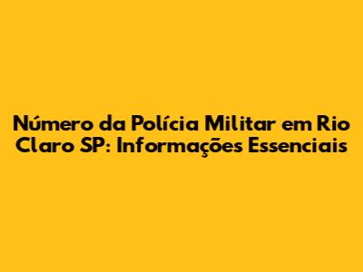 Número da Polícia Militar em Rio Claro SP: Informações Essenciais