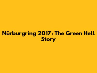 Nürburgring 2017: The Green Hell Story