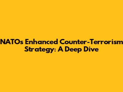 NATO's Enhanced Counter-Terrorism Strategy: A Deep Dive