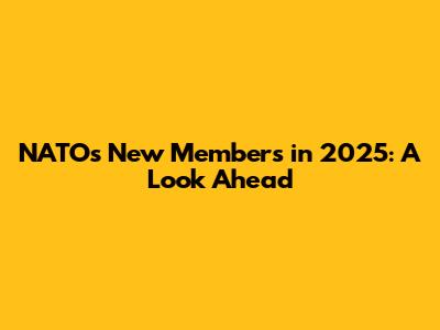 NATO's New Members in 2025: A Look Ahead