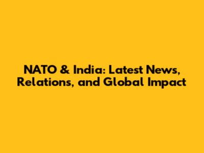 NATO & India: Latest News, Relations, and Global Impact