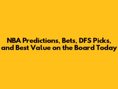 NBA Predictions, Bets, DFS Picks, and Best Value on the Board Today